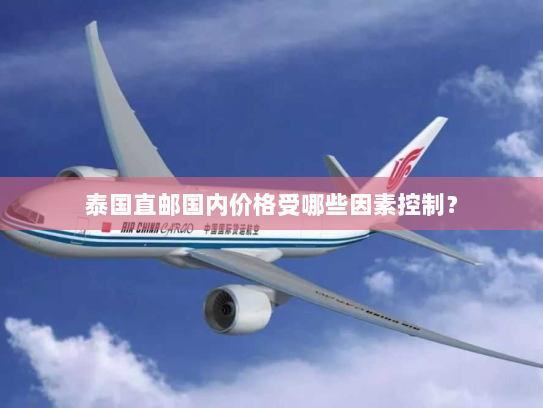泰国直邮国内价格受哪些因素控制? 泰国直邮国内价格受哪些因素控制?