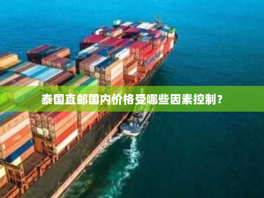 泰国直邮国内价格受哪些因素控制? 泰国直邮国内价格受哪些因素控制?