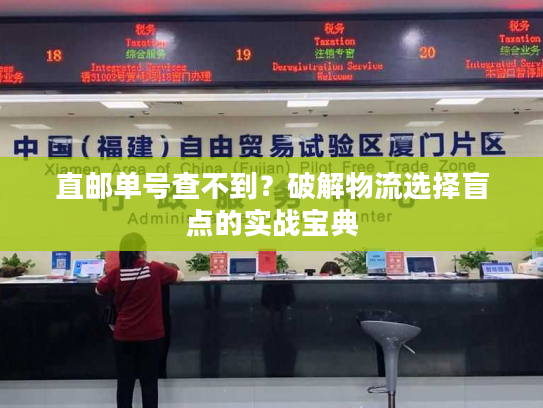 直邮单号查不到?破解物流选择盲点的实战宝典 直邮单号查不到?破解物流选择盲点的实战宝典