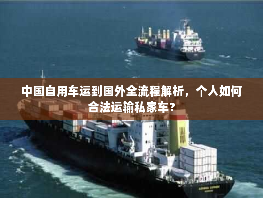 中国自用车运到国外全流程解析，个人如何合法运输私家车？