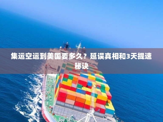 集运空运到美国要多久？延误真相和3天提速秘诀