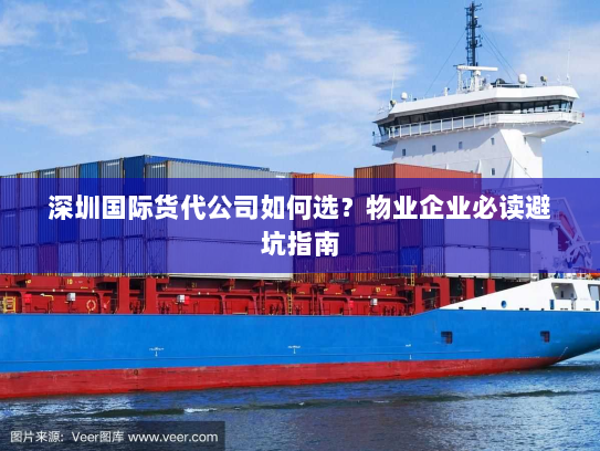 深圳国际货代公司如何选？物业企业必读避坑指南