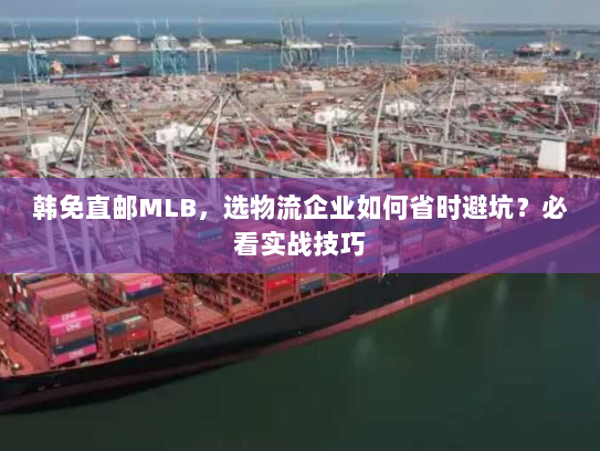 韩免直邮MLB,选物流企业如何省时避坑?必看实战技巧 韩免直邮MLB,选物流企业如何省时避坑?必看实战技巧