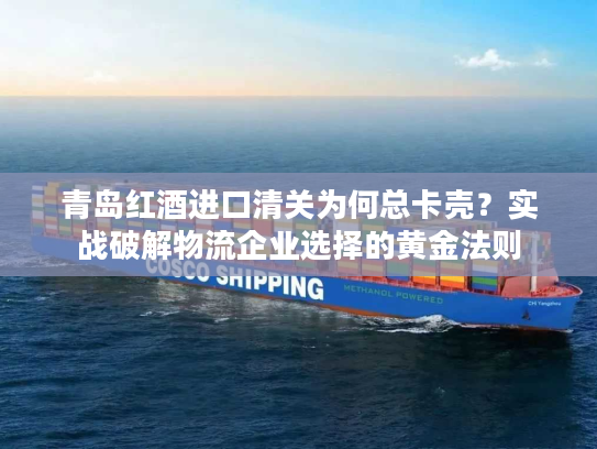 青岛红酒进口清关为何总卡壳?实战破解物流企业选择的黄金法则 青岛红酒进口清关为何总卡壳?实战破解物流企业选择的黄金法则