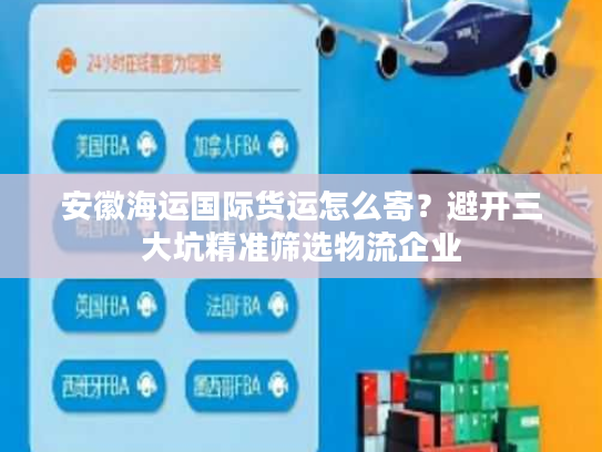 安徽海运国际货运怎么寄？避开三大坑精准筛选物流企业