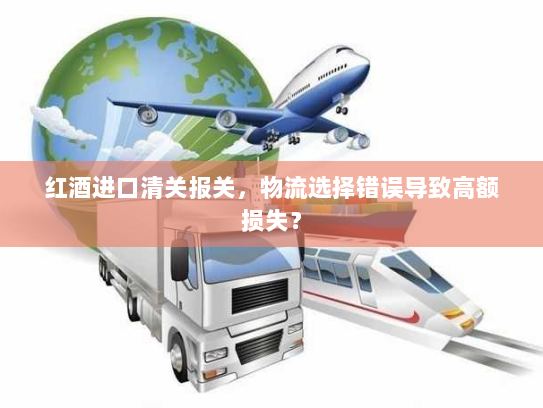 红酒进口清关报关，物流选择错误导致高额损失？