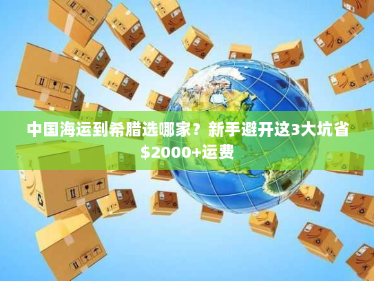 中国海运到希腊选哪家？新手避开这3大坑省$2000+运费