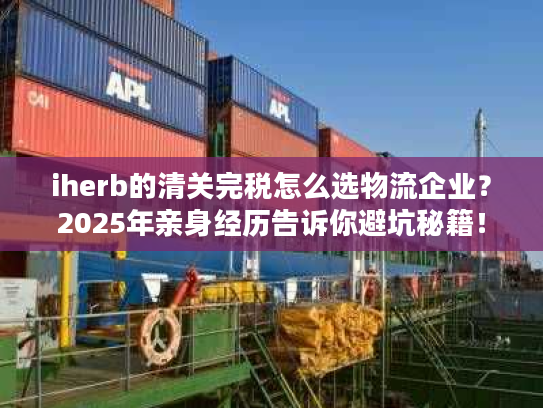 iherb的清关完税怎么选物流企业？2025年亲身经历告诉你避坑秘籍！