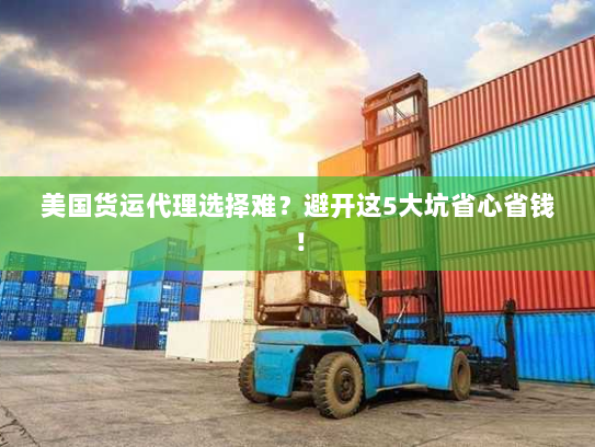 美国货运代理选择难?避开这5大坑省心省钱! 美国货运代理选择难?避开这5大坑省心省钱!