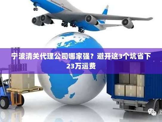 宁波清关代理公司哪家强?避开这3个坑省下23万运费 宁波清关代理公司哪家强?避开这3个坑省下23万运费