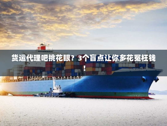 货运代理吧挑花眼？3个盲点让你多花冤枉钱！