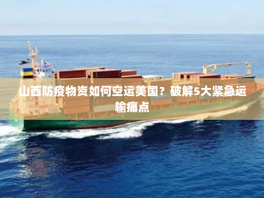 山西防疫物资如何空运美国?破解5大紧急运输痛点 山西防疫物资如何空运美国?破解5大紧急运输痛点