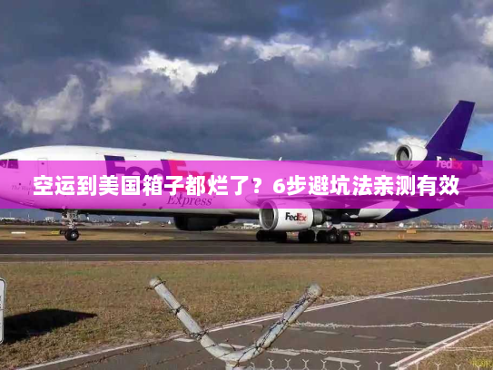 空运到美国箱子都烂了?6步避坑法亲测有效 空运到美国箱子都烂了?6步避坑法亲测有效
