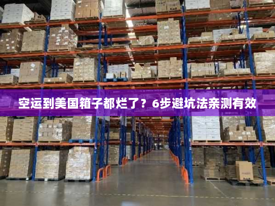 空运到美国箱子都烂了?6步避坑法亲测有效 空运到美国箱子都烂了?6步避坑法亲测有效