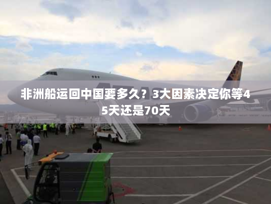 非洲船运回中国要多久?3大因素决定你等45天还是70天 非洲船运回中国要多久?3大因素决定你等45天还是70天