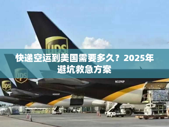 快递空运到美国需要多久?2025年避坑救急方案 快递空运到美国需要多久?2025年避坑救急方案