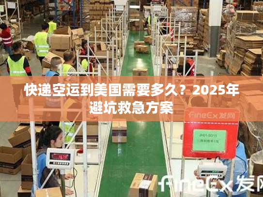 快递空运到美国需要多久?2025年避坑救急方案 快递空运到美国需要多久?2025年避坑救急方案