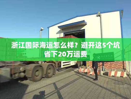 浙江国际海运怎么样？避开这5个坑省下20万运费