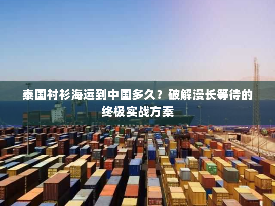 泰国衬衫海运到中国多久?破解漫长等待的终极实战方案 泰国衬衫海运到中国多久?破解漫长等待的终极实战方案