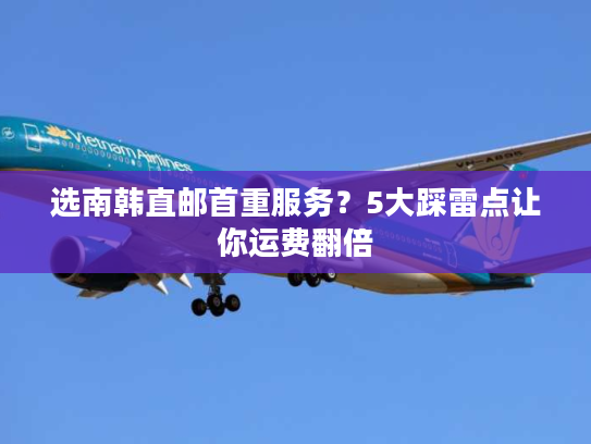 选南韩直邮首重服务？5大踩雷点让你运费翻倍