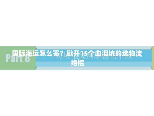 国际海运怎么寄?避开15个血泪坑的选物流绝招 国际海运怎么寄?避开15个血泪坑的选物流绝招