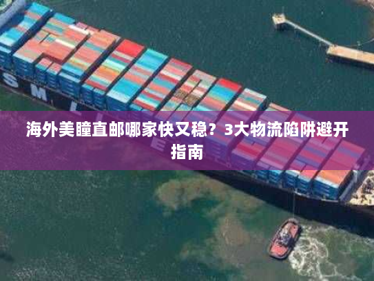 海外美瞳直邮哪家快又稳?3大物流陷阱避开指南 海外美瞳直邮哪家快又稳?3大物流陷阱避开指南