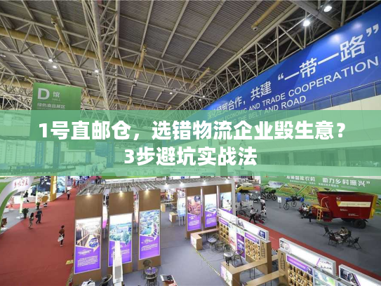 1号直邮仓，选错物流企业毁生意？3步避坑实战法