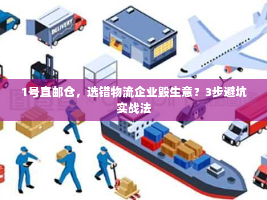 1号直邮仓,选错物流企业毁生意?3步避坑实战法 1号直邮仓,选错物流企业毁生意?3步避坑实战法