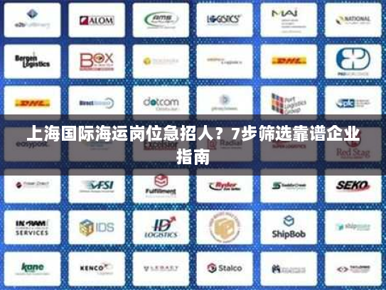 上海国际海运岗位急招人?7步筛选靠谱企业指南 上海国际海运岗位急招人?7步筛选靠谱企业指南