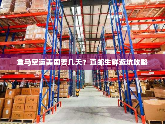 盒马空运美国要几天？直邮生鲜避坑攻略