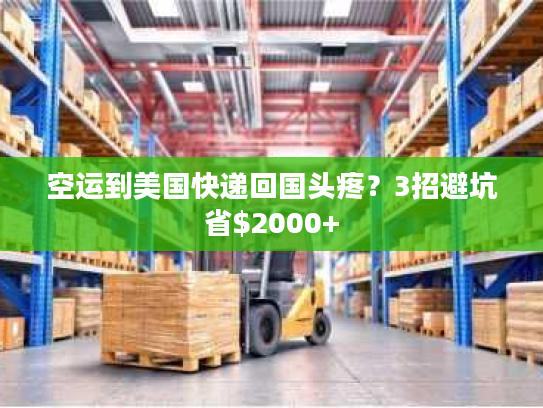 空运到美国快递回国头疼？3招避坑省$2000+