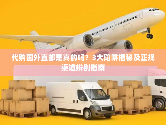 代购国外直邮是真的吗?3大陷阱揭秘及正规渠道辨别指南 代购国外直邮是真的吗?3大陷阱揭秘及正规渠道辨别指南