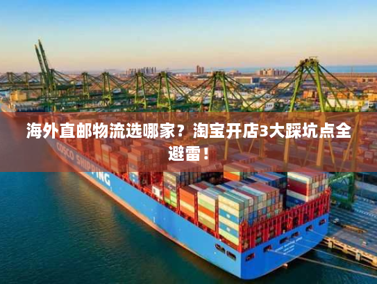 海外直邮物流选哪家?淘宝开店3大踩坑点全避雷! 海外直邮物流选哪家?淘宝开店3大踩坑点全避雷!