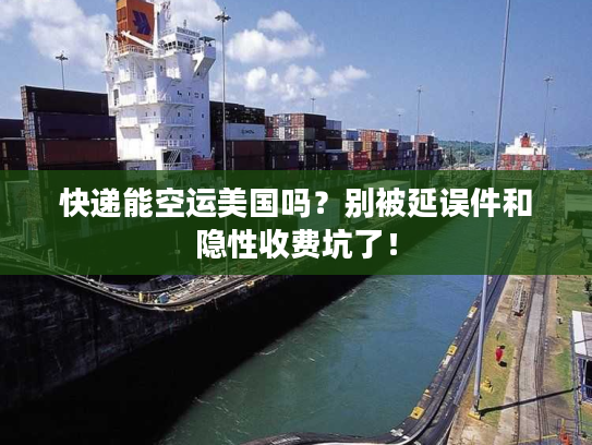快递能空运美国吗?别被延误件和隐性收费坑了! 快递能空运美国吗?别被延误件和隐性收费坑了!