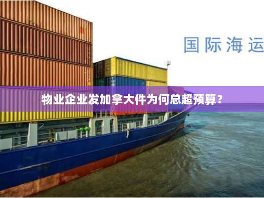 物业企业发加拿大件为何总超预算? 物业企业发加拿大件为何总超预算?