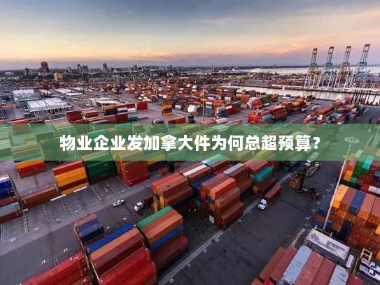 物业企业发加拿大件为何总超预算? 物业企业发加拿大件为何总超预算?