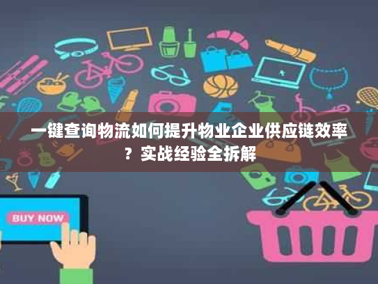一键查询物流如何提升物业企业供应链效率？实战经验全拆解