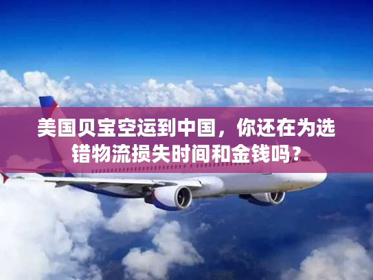 美国贝宝空运到中国，你还在为选错物流损失时间和金钱吗？