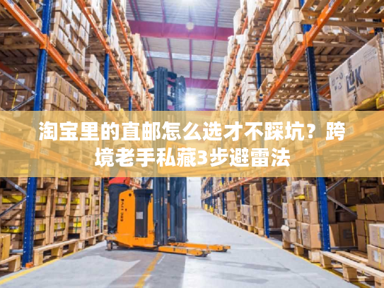 淘宝里的直邮怎么选才不踩坑?跨境老手私藏3步避雷法 淘宝里的直邮怎么选才不踩坑?跨境老手私藏3步避雷法