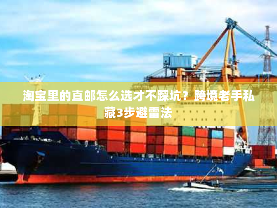 淘宝里的直邮怎么选才不踩坑？跨境老手私藏3步避雷法