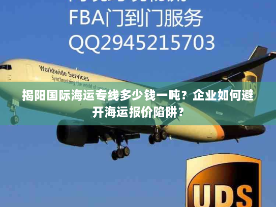 揭阳国际海运专线多少钱一吨？企业如何避开海运报价陷阱？