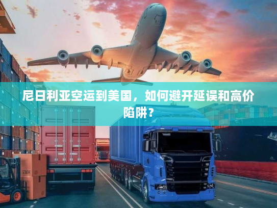 尼日利亚空运到美国,如何避开延误和高价陷阱? 尼日利亚空运到美国,如何避开延误和高价陷阱?