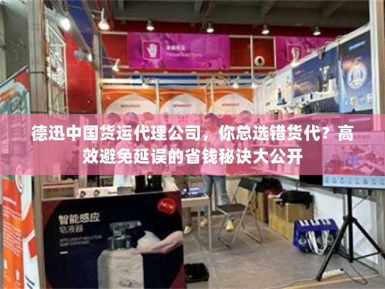 德迅中国货运代理公司,你总选错货代?高效避免延误的省钱秘诀大公开 德迅中国货运代理公司,你总选错货代?高效避免延误的省钱秘诀大公开