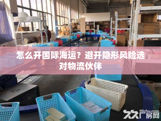怎么开国际海运？避开隐形风险选对物流伙伴