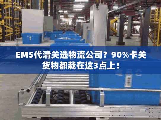 EMS代清关选物流公司？90%卡关货物都栽在这3点上！