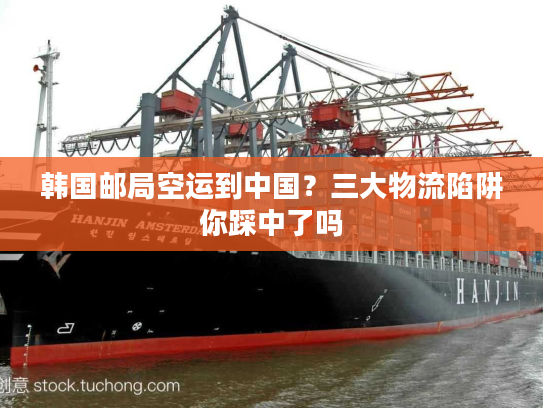 韩国邮局空运到中国？三大物流陷阱你踩中了吗