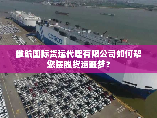 傲航国际货运代理有限公司如何帮您摆脱货运噩梦？