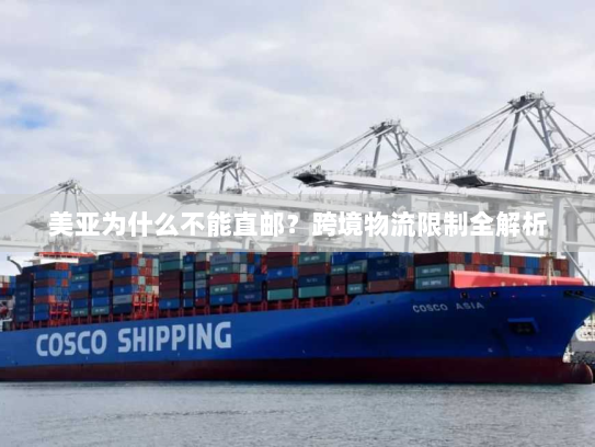 美亚为什么不能直邮？跨境物流限制全解析
