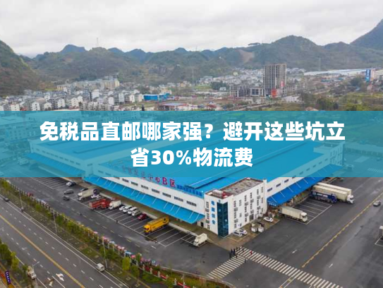 免税品直邮哪家强？避开这些坑立省30%物流费