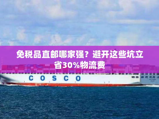 免税品直邮哪家强？避开这些坑立省30%物流费